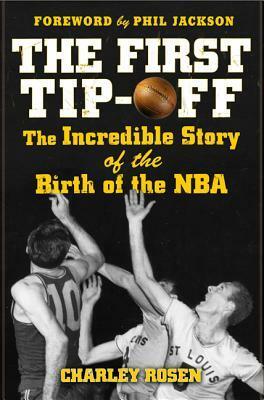 The First Tip-Off: The Incredible Story of the Birth of the NBA by Charley Rosen