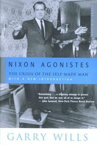 Nixon Agonistes: The Crisis of the Self-Made Man by Garry Wills