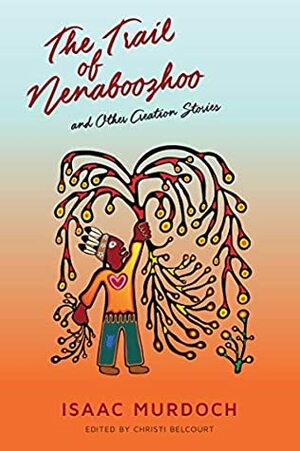 The Trail of Nenaboozhoo and Other Creation Stories by Isaac Murdoch