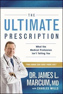 The Ultimate Prescription: What the Medical Profession Isn't Telling You by James L. Marcum