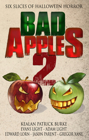 Bad Apples 2: Six Slices of Halloween Horror by Evans Light, Gregor Xane, Edward Lorn, Jason Parent, Adam Light, Kealan Patrick Burke