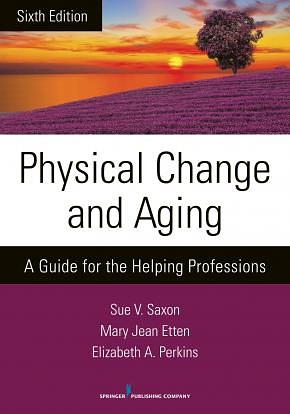 Physical Change and Aging, Sixth Edition: A Guide for the Helping Professions by Mary Jean Etten, Elizabeth Ann Perkins, Sue V. Saxon