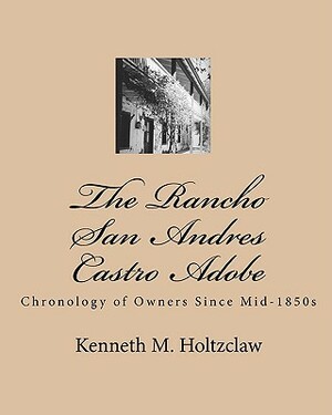 The Rancho San Andres Castro Adobe: Chronology of Owners Since Mid-1850s by Kenneth M. Holtzclaw