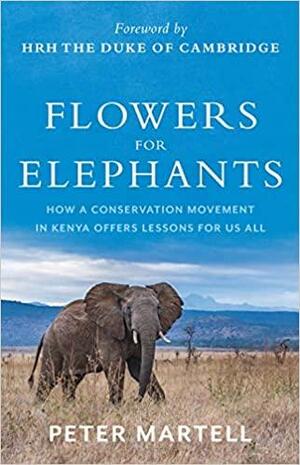 Flowers for Elephants: How a Conservation Movement in Kenya Offers Lessons for Us All by Peter Martell