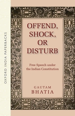 Offend, Shock, or Disturb: Free Speech Under the Indian Constitution (Oip) by Gautam Bhatia