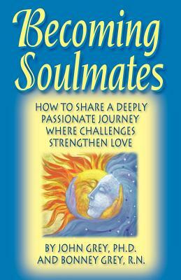 Becoming Soulmates: How to Share a Deeply Passionate Journey Where Challenges Strengthen Love by John Grey