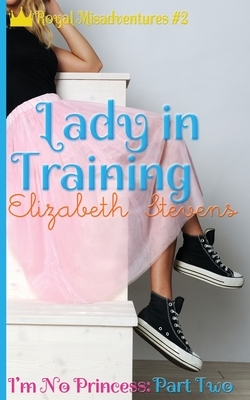 Lady in Training: I'm No Princess (Part 2) by Elizabeth Stevens