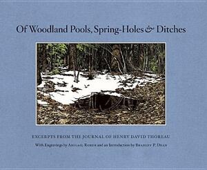 Of Woodland Pools, Spring-Holes & Ditches: Excerpts from the Journal of Henry David Thoreau Wherein He Observes and Reflects Upon the Nature of Life a by Henry David Thoreau