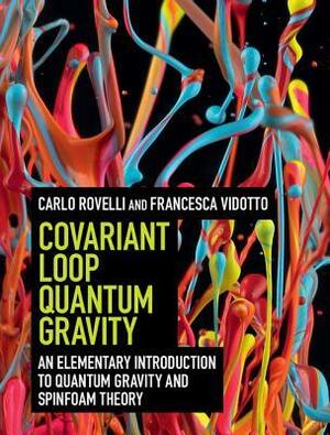 Covariant Loop Quantum Gravity: An Elementary Introduction to Quantum Gravity and Spinfoam Theory by Francesca Vidotto, Carlo Rovelli