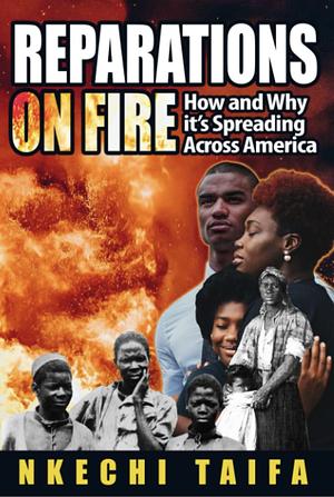 Reparations on Fire: How and Why It's Spreading Across America by Nkechi Taifa