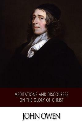 Meditations and Discourses on the Glory of Christ by John Owen