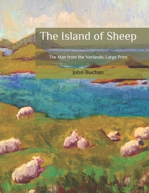 The Island of Sheep: The Man from the Norlands: Large Print by John Buchan