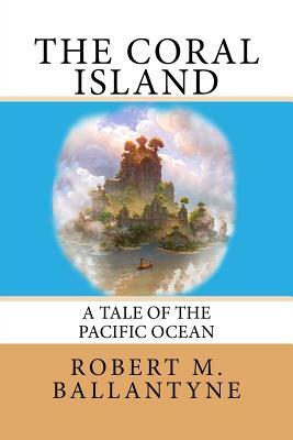 The Coral Island: A Tale of the Pacific Ocean by Robert M. Ballantyne