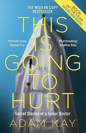 This is Going to Hurt: Secret Diaries of a Junior Doctor by Adam Kay