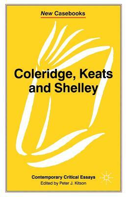 Coleridge, Keats and Shelley: Contemporary Critical Essays by Peter Kitson