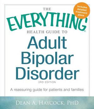 The Everything Health Guide to Adult Bipolar Disorder: A Reassuring Guide for Patients and Families by Dean Allen Haycock, Sheldon Whitten-Vile