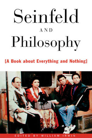 Seinfeld and Philosophy: A Book about Everything and Nothing by William Irwin