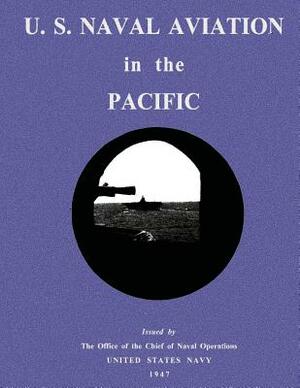 U. S. Naval Aviation in the Pacific by The Office of the Chie Naval Operations, United States Navy