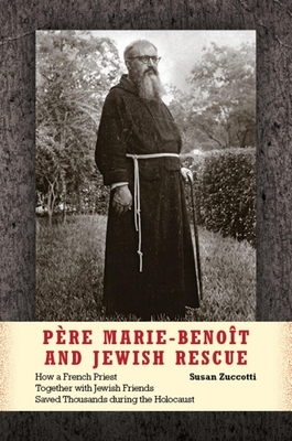 Père Marie-Benoît and Jewish Rescue: How a French Priest Together with Jewish Friends Saved Thousands During the Holocaust by Susan Zuccotti