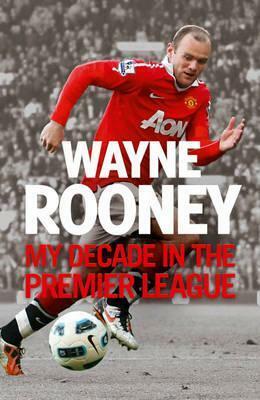 Wayne Rooney: My Decade in the Premier League by Wayne Rooney