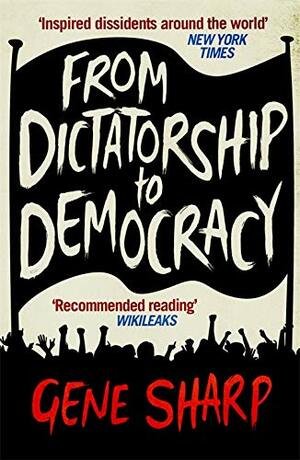 From Dictatorship to Democracy by Gene Sharp
