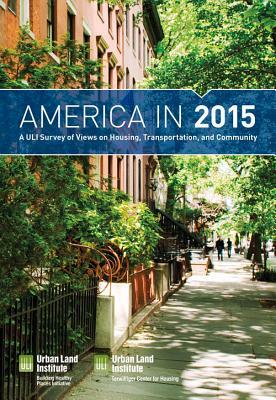 America in 2015: A Uli Survey of Views on Housing, Transportation, and Community by Urban Land Institute