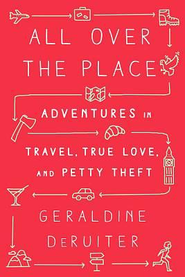 All Over the Place: Adventures in Travel, True Love, and Petty Theft by Geraldine DeRuiter