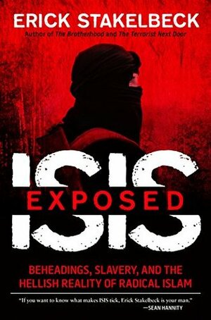 ISIS Exposed: Beheadings, Slavery, and the Hellish Reality of Radical Islam by Erick Stakelbeck