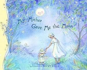 My Mother Gave Me The Moon by Becky Kelly, Becky Kelly