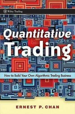 Quantitative Trading: How to Build Your Own Algorithmic Trading Business by Ernest P. Chan