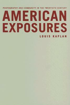 American Exposures: Photography and Community in the Twentieth Century by Louis Kaplan