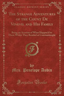 The Strange Adventures of the Count de Vinevil and His Family: Being an Account of What Happen'd to Them Whilst They Resided at Constantinople (Classic Reprint) by Penelope Aubin