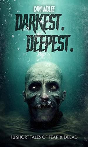 Darkest. Deepest.: 12 Short Tales of Fear & Dread by Cam Wolfe