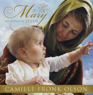 Mary, the Mother of Jesus by Camille Fronk Olson