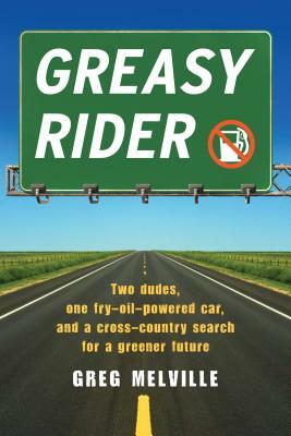 Greasy Rider: Two Dudes, One Fry-Oil-Powered Car, and a Cross-Country Search for a Greener Future by Greg Melville