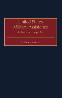 United States Military Assistance: An Empirical Perspective by William H. Mott