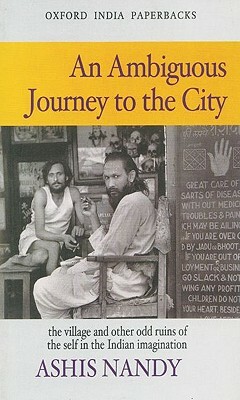 An Ambiguous Journey to the City: The Village and Other Odd Ruins of the Self in the Indian Imagination by Ashis Nandy