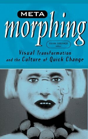 Meta-Morphing: Visual Transformation and the Culture of Quick-Change by Vivian Sobchack