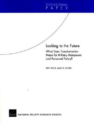 Looking to the Future: What Does Transformation Mean for Military Manpower and Personnel Policy? by Beth Asch