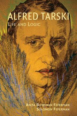 Alfred Tarski: Life and Logic by Solomon Feferman, Anita Burdman Feferman