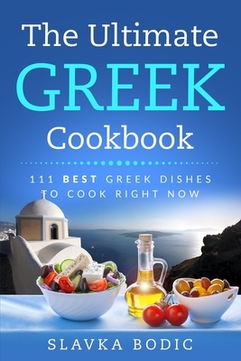 The Ultimate Greek Cookbook: 111 BEST Greek Dishes To Cook Right Now by Slavka Bodic