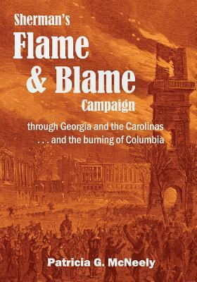 Sherman's Flame and Blame Campaign through Georgia and the Carolinas: ...and the burning of Columbia by Patricia G. McNeely