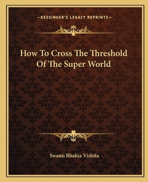 How to Cross the Threshold of the Super World by Swami Bhakta Vishita