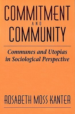 Commitment and Community: Communes and Utopias in Sociological Perspective by Rosabeth Moss Kanter