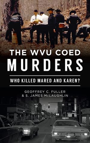 Wvu Coed Murders: Who Killed Mared and Karen? by S. James McLaughlin, Geoffrey C. Fuller, Geoffrey C. Fuller