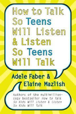 How to Talk So Teens Will Listen and Listen So Teens Will Talk by Elaine Mazlish, Adele Faber