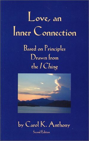 Love, an Inner Connection: Based on Principles Drawn from the I Ching by Carol K. Anthony