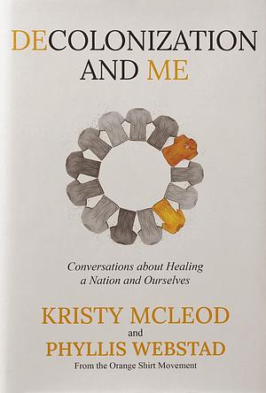 Decolonization and Me: Conversations about Healing a Nation and Ourselves by Kristy McLeod, Phyllis Webstad
