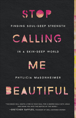 Stop Calling Me Beautiful: Finding Soul-Deep Strength in a Skin-Deep World by Phylicia Masonheimer