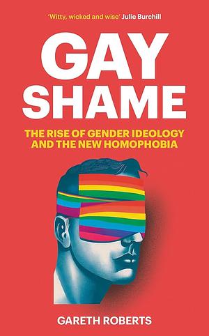 Gay Shame: The Rise of Gender Ideology and the New Homophobia by Gareth Roberts